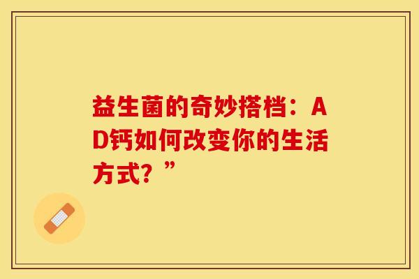 益生菌的奇妙搭档：AD钙如何改变你的生活方式？”