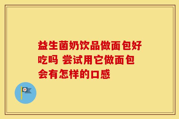 益生菌奶饮品做面包好吃吗 尝试用它做面包会有怎样的口感