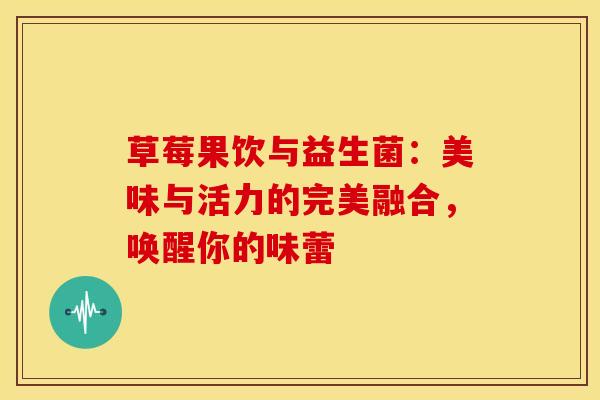 草莓果饮与益生菌:美味与活力的完美融合,唤醒你的味蕾 草莓果饮与益生菌:美味与活力的完美融合,唤醒你的味蕾