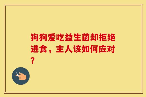 狗狗爱吃益生菌却拒绝进食,主人该如何应对? 狗狗爱吃益生菌却拒绝进食,主人该如何应对?