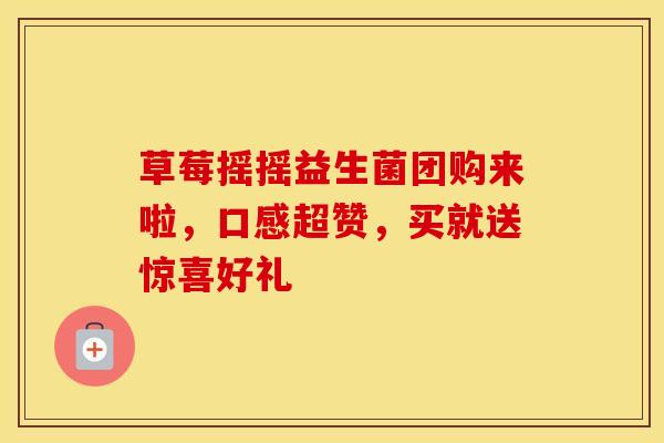 草莓摇摇益生菌团购来啦,口感超赞,买就送惊喜好礼 草莓摇摇益生菌团购来啦,口感超赞,买就送惊喜好礼