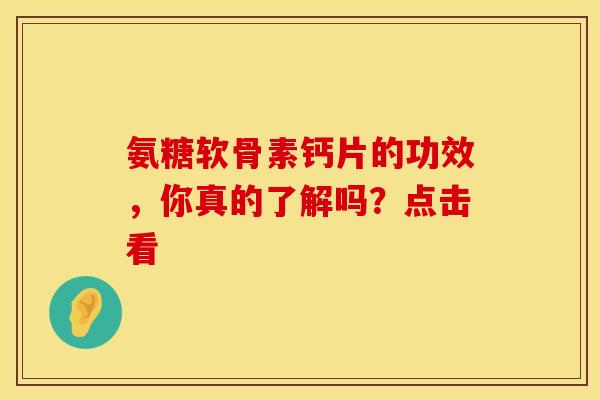 氨糖软骨素钙片的功效，你真的了解吗？点击看