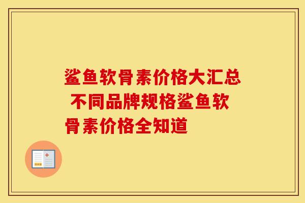 鲨鱼软骨素价格大汇总 不同品牌规格鲨鱼软骨素价格全知道