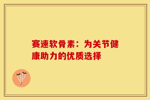 赛速软骨素：为关节健康助力的优质选择