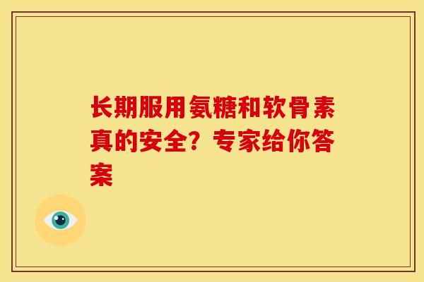 长期服用氨糖和软骨素真的安全?专家给你答案 长期服用氨糖和软骨素真的安全?专家给你答案