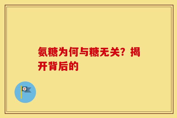 氨糖为何与糖无关？揭开背后的