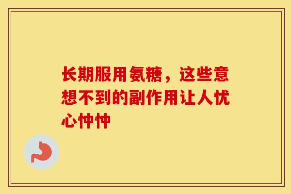 长期服用氨糖，这些意想不到的副作用让人忧心忡忡