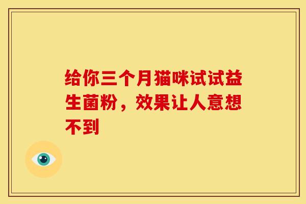 给你三个月猫咪试试益生菌粉，效果让人意想不到