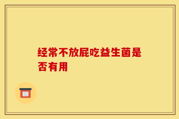 经常不放屁吃益生菌是否有用