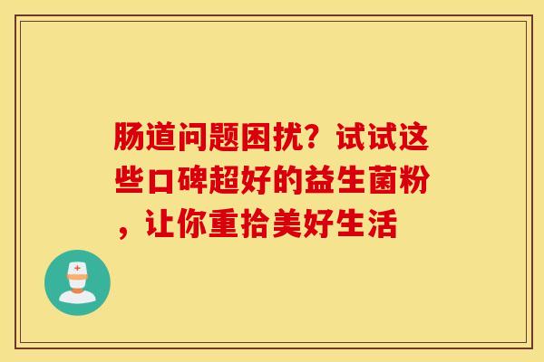 肠道问题困扰？试试这些口碑超好的益生菌粉，让你重拾美好生活
