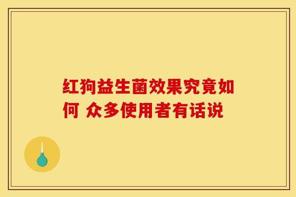 红狗益生菌效果究竟如何 众多使用者有话说 红狗益生菌效果究竟如何 众多使用者有话说