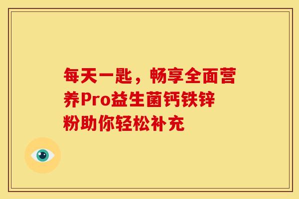 每天一匙，畅享全面营养Pro益生菌钙铁锌粉助你轻松补充