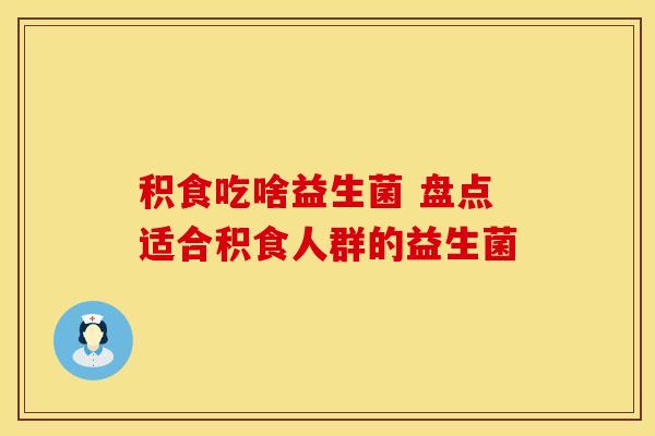 积食吃啥益生菌 盘点适合积食人群的益生菌