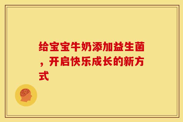 给宝宝牛奶添加益生菌，开启快乐成长的新方式