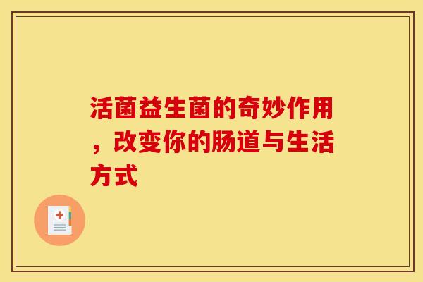 活菌益生菌的奇妙作用，改变你的肠道与生活方式