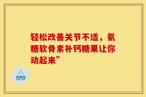 轻松改善关节不适，氨糖软骨素补钙糖果让你动起来”