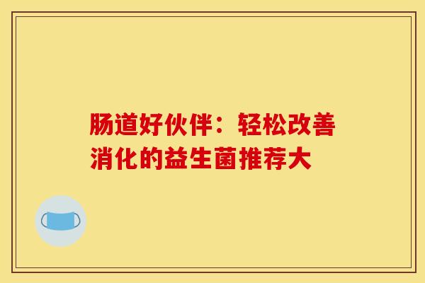 肠道好伙伴：轻松改善消化的益生菌推荐大