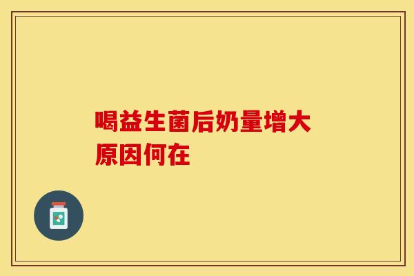 喝益生菌后奶量增大 原因何在 喝益生菌后奶量增大 原因何在