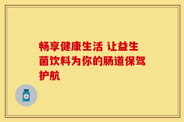 畅享健康生活 让益生菌饮料为你的肠道保驾护航