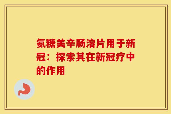 氨糖美辛肠溶片用于新冠：探索其在新冠疗中的作用