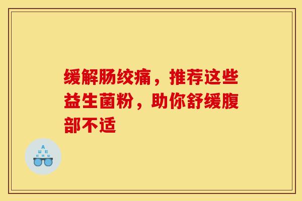 缓解肠绞痛,推荐这些益生菌粉,助你舒缓腹部不适 缓解肠绞痛,推荐这些益生菌粉,助你舒缓腹部不适