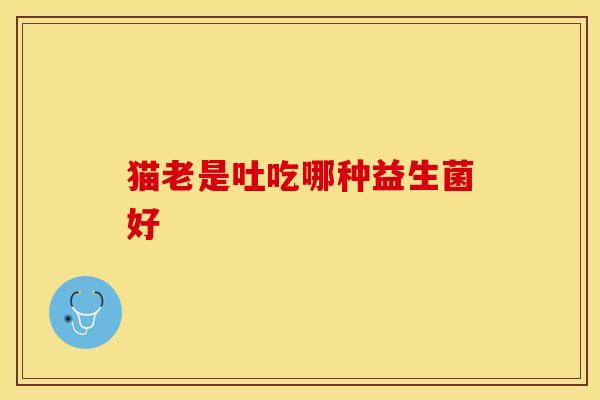 猫老是吐吃哪种益生菌好