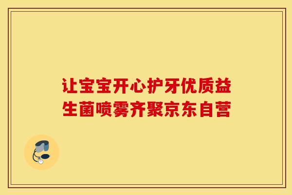 让宝宝开心护牙优质益生菌喷雾齐聚京东自营
