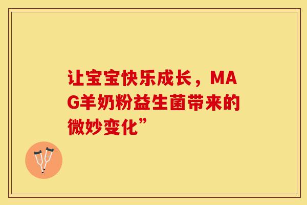 让宝宝快乐成长，MAG羊奶粉益生菌带来的微妙变化”