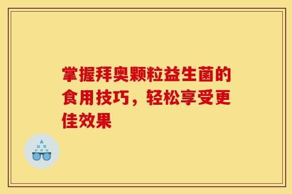 掌握拜奥颗粒益生菌的食用技巧，轻松享受更佳效果