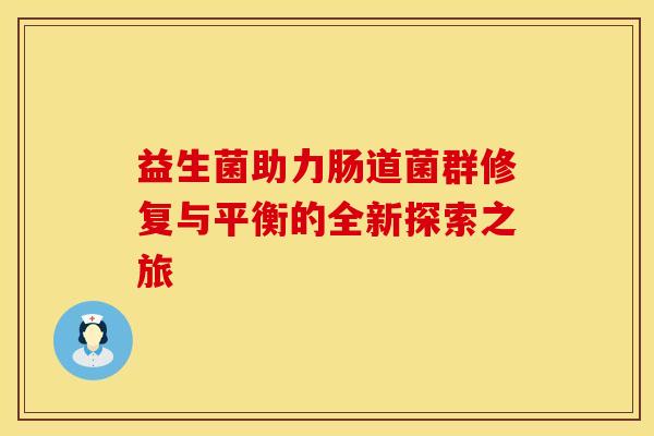 益生菌助力肠道菌群修复与平衡的全新探索之旅 益生菌助力肠道菌群修复与平衡的全新探索之旅