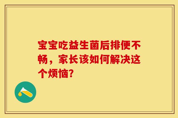 宝宝吃益生菌后排便不畅，家长该如何解决这个烦恼？