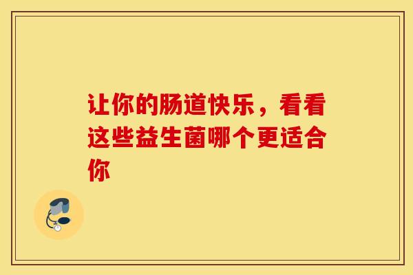 让你的肠道快乐,看看这些益生菌哪个更适合你 让你的肠道快乐,看看这些益生菌哪个更适合你