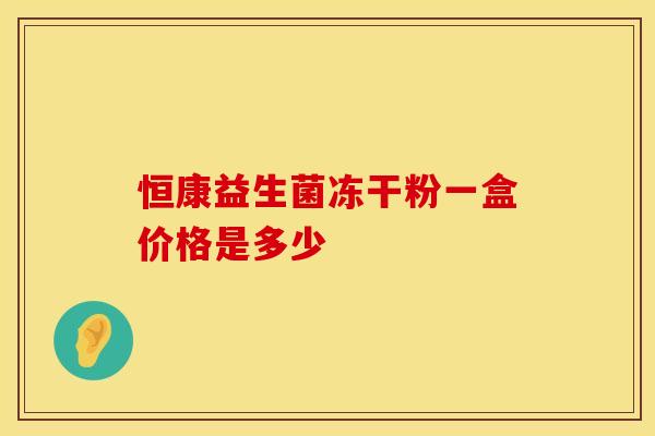 恒康益生菌冻干粉一盒价格是多少