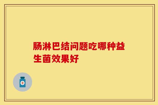 肠淋巴结问题吃哪种益生菌效果好