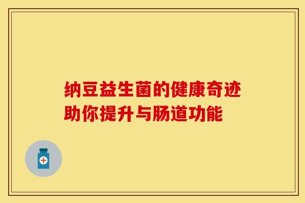 纳豆益生菌的健康奇迹助你提升与肠道功能