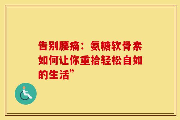 告别腰痛：氨糖软骨素如何让你重拾轻松自如的生活”