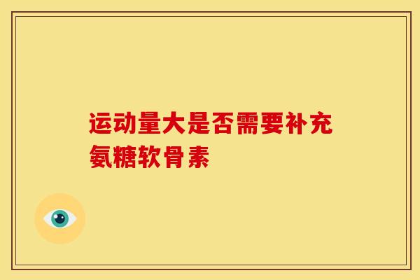 运动量大是否需要补充氨糖软骨素 运动量大是否需要补充氨糖软骨素