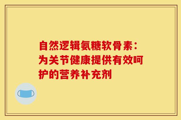 自然逻辑氨糖软骨素：为关节健康提供有效呵护的营养补充剂