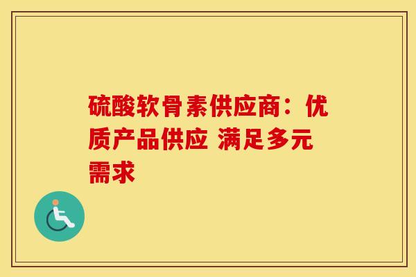 硫酸软骨素供应商：优质产品供应 满足多元需求