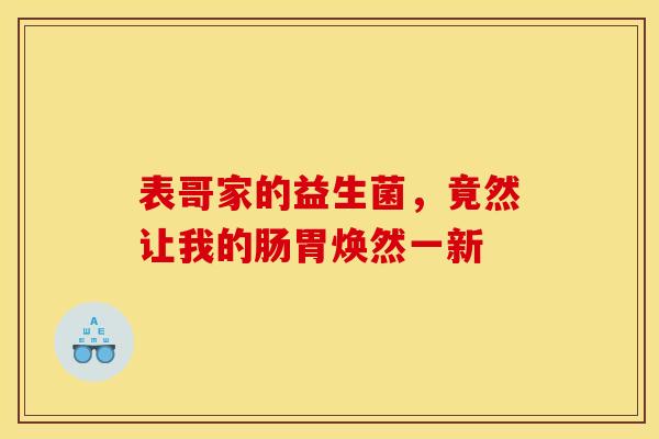 表哥家的益生菌,竟然让我的肠胃焕然一新 表哥家的益生菌,竟然让我的肠胃焕然一新