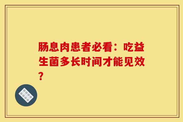 肠息肉患者必看：吃益生菌多长时间才能见效？