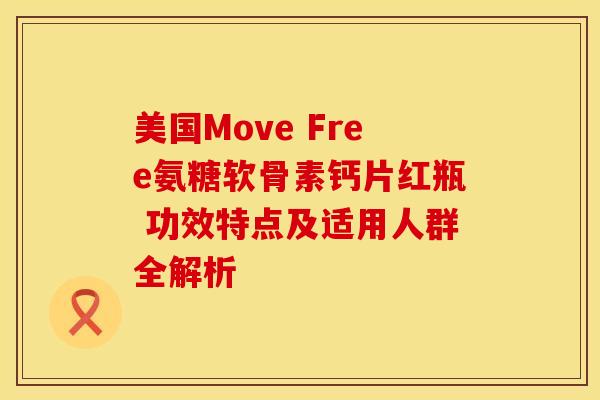 美国Move Free氨糖软骨素钙片红瓶 功效特点及适用人群全解析