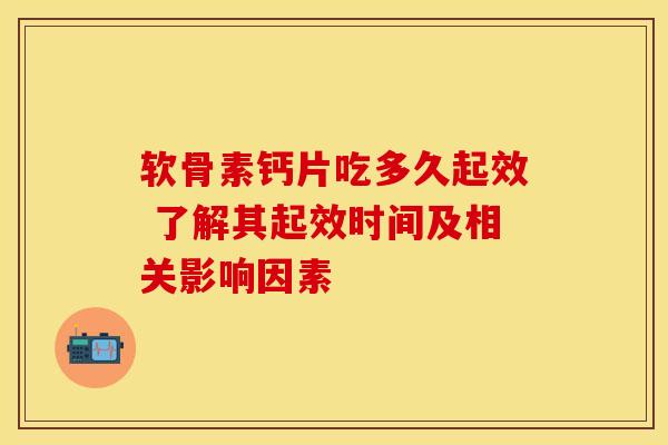 软骨素钙片吃多久起效 了解其起效时间及相关影响因素