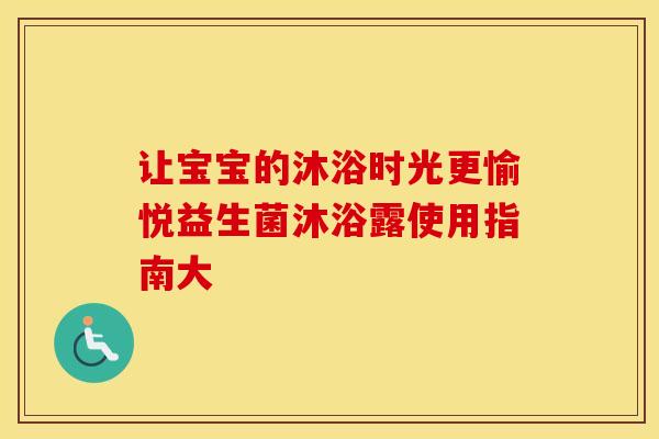 让宝宝的沐浴时光更愉悦益生菌沐浴露使用指南大