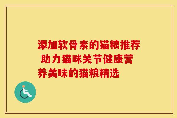 添加软骨素的猫粮推荐 助力猫咪关节健康营养美味的猫粮精选