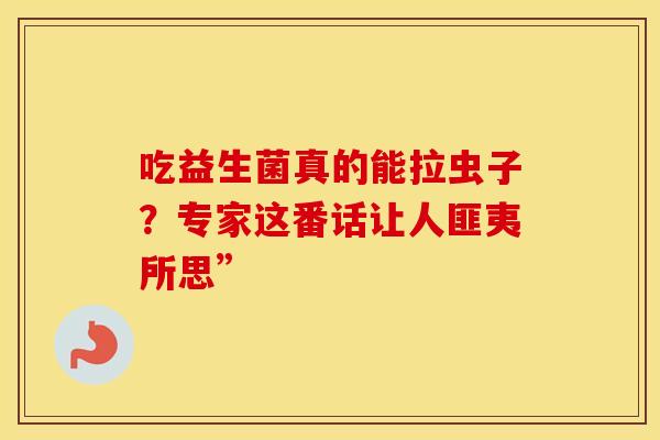吃益生菌真的能拉虫子?专家这番话让人匪夷所思” 吃益生菌真的能拉虫子?专家这番话让人匪夷所思”