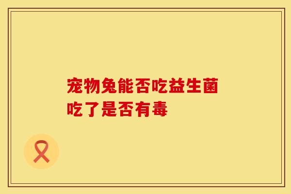 宠物兔能否吃益生菌 吃了是否有毒
