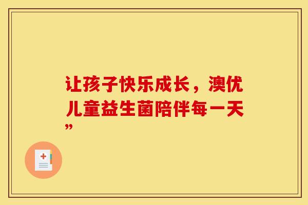 让孩子快乐成长，澳优儿童益生菌陪伴每一天”