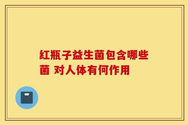 红瓶子益生菌包含哪些菌 对人体有何作用 红瓶子益生菌包含哪些菌 对人体有何作用