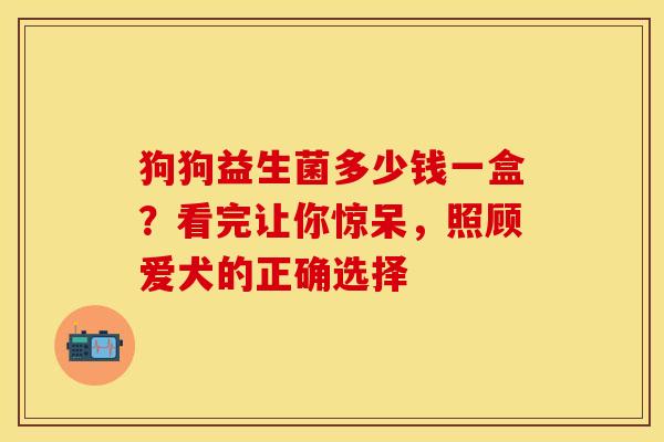 狗狗益生菌多少钱一盒？看完让你惊呆，照顾爱犬的正确选择